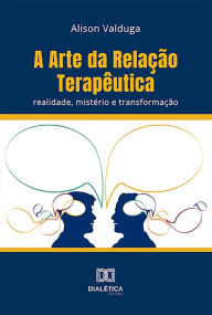 Title: A Arte da Relação Terapêutica: realidade, mistério e transformação, Author: Alison Valduga