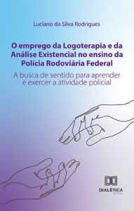 Title: O emprego da Logoterapia e da Análise Existencial no ensino da Polícia Rodoviária Federal: a busca de sentido para aprender e exercer a atividade policial, Author: Luciano da Silva Rodrigues