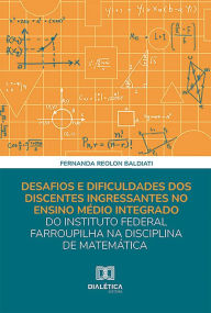 Title: Desafios e dificuldades dos discentes ingressantes no ensino médio integrado do Instituto Federal Farroupilha na disciplina de matemática, Author: Fernanda Reolon Baldiati