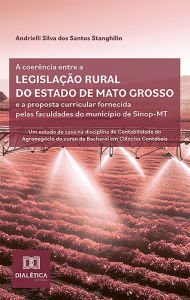 Title: A coerência entre a legislação rural do estado de Mato Grosso e a proposta curricular fornecida pelas faculdades do município de Sinop-MT: um estudo de caso na disciplina de Contabilidade do Agronegócio do curso de Bacharel em Ciências Contábeis, Author: Andrielli Silva dos Santos Stanghilin