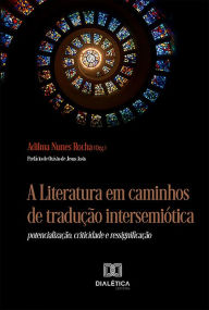 Title: A Literatura em caminhos de tradução intersemiótica: potencialização, criticidade e ressignificação, Author: Adilma Nunes Rocha