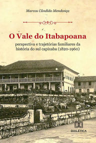 Title: O Vale do Itabapoana: perspectiva e trajetórias familiares da história do sul capixaba (1820-1960), Author: Marcos Cândido Mendonça