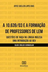 Title: A 10.639/03 e a formação de professores de LEM: questões de raça na língua inglesa - uma introdução ao BEV (Black English Vernacular), Author: Joyce Suellen Lopes Dias