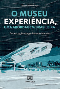 Title: O museu experiência, uma abordagem brasileira: o caso da Fundação Roberto Marinho, Author: Bianca Manzon Lupo
