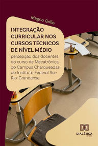 Title: Integração curricular nos cursos técnicos de nível médio: percepção dos docentes do curso de Mecatrônica do Campus Charqueadas do Instituto Federal Sul-Rio-Grandense, Author: Magno Grillo