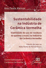 Title: Sustentabilidade na Indústria de Cerâmica Vermelha - viabilidade do uso de resíduos da queima (cinzas) na indústria da cerâmica vermelha: estudo de caso na Mata Norte de Pernambuco: sustentabilidade e cerâmica vermelha, Author: Ana Paula Alencar