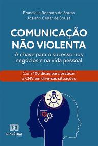 Title: Comunicação Não Violenta: a chave para o sucesso nos negócios e na vida pessoal, Author: Josiano César de Sousa