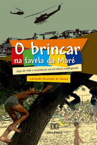 Title: O Brincar na favela da Maré: jogo de vida e resistência em território conflagrado, Author: Adelaide Rezende de Souza