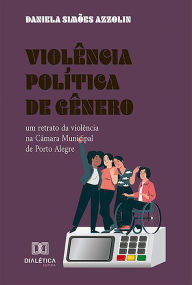 Title: Violência política de gênero: um retrato da violência na Câmara Municipal de Porto Alegre, Author: Daniela Simões Azzolin