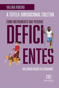 Title: A tutela jurisdicional coletiva como instrumento das pessoas deficientes na consolidação da cidadania, Author: Valeria Ribeiro