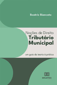 Title: Noções de Direito Tributário Municipal: um guia da teoria à prática, Author: Beatriz Otero Biancato