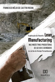Title: A aplicação da filosofia Lean Manufacturing nas indústrias produtoras de gesso e derivados no sertão do Araripe Pernambucano, Author: Francisco Hélio de Castro Rocha
