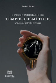 Title: O Poder Judiciário em Tempos Cosméticos: um ensaio sobre Govermídia, Author: Karina Soares Rocha