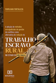 Title: A adoção de métodos extrajudiciais de gestão de conflitos como alternativa de redução do trabalho escravo rural no Estado de São Paulo, Author: Pamilhan Fortaleza