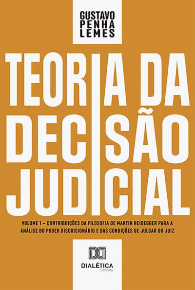 Teoria da Decisão Judicial: Volume 1 - contribuições da filosofia de Martin Heidegger para a análise do poder discricionário e das condições de julgar do juiz