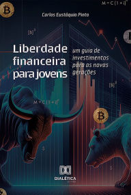 Title: Liberdade financeira para jovens: um guia de investimentos para as novas gerações, Author: Carlos Eustáquio Pinto