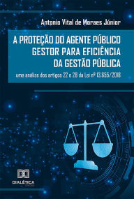 Title: A Proteção do Agente Público Gestor para Eficiência da Gestão Pública: uma análise dos artigos 22 e 28 da Lei nº 13.655/2018, Author: Antonio Vital de Moraes Júnior