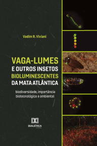 Title: Vaga-lumes e outros insetos bioluminescentes da Mata Atlântica: biodiversidade, importância biotecnológica e ambiental, Author: Vadim R. Viviani