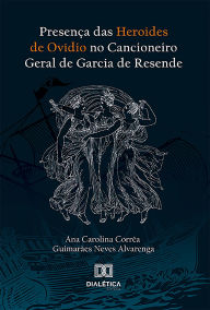 Title: Presença das Heroides de Ovídio no Cancioneiro Geral de Garcia de Resende, Author: Ana Carolina Corrêa Guimarães Neves Alvarenga