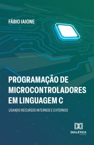Title: Programação de Microcontroladores em Linguagem C: usando recursos internos e externos, Author: Fábio Iaione