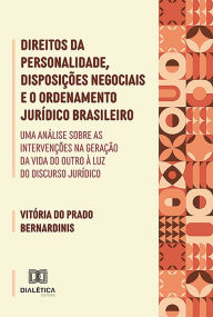 Title: Direitos da personalidade, disposições negociais e o ordenamento jurídico brasileiro: uma análise sobre as intervenções na geração da vida do outro à luz do discurso jurídico, Author: Vitória do Prado Bernardinis