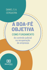 Title: A boa-fé objetiva como fundamento do controle judicial na recuperação de empresas, Author: Daniel da Silva Araujo Cerqueira