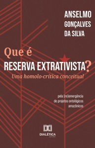Title: Que é Reserva Extrativista?: Uma homolo-crítica conceitual - pela (re)emergência de projetos ontológicos amazônicos, Author: Anselmo Gonçalves da Silva