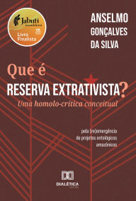 Title: Que é Reserva Extrativista?: Uma homolo-crítica conceitual - pela (re)emergência de projetos ontológicos amazônicos, Author: Anselmo Gonçalves da Silva