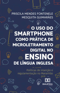 Title: O uso do smartphone como prática de microletramento digital no ensino de Língua Inglesa: políticas de inserção e regulamentação no Maranhão, Author: Priscila Mendes F. M. Guimarães