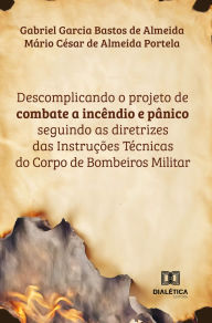 Title: Descomplicando o projeto de combate a incêndio e pânico: seguindo as diretrizes das Instruções Técnicas do Corpo de Bombeiros Militar, Author: Gabriel Almeida