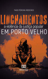 Title: Linchamentos em Porto Velho: a violência da justiça popular, Author: TIAGO PEREIRA MEDEIROS