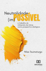Title: Neutralidade (im)possível: o trabalho do intérprete de Libras numa perspectiva dialógica, Author: Nilsa Taumaturgo