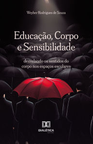 Title: Educação, Corpo e Sensibilidade: desvelando os sentidos do corpo nos espaços escolares, Author: Weyber Rodrigues de Souza