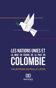 Title: Les Nations Unies et la mise en ouvre de la paix en Colombie, Author: Valentina Botello León