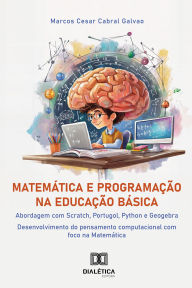 Title: Matemática e Programação na Educação Básica: abordagem com Scratch, Portugol, Python e Geogebra: desenvolvimento do pensamento computacional com foco na Matemática, Author: Marcos Cesar Cabral Galvão