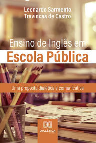 Title: Ensino de Inglês em Escola Pública: uma proposta dialética e comunicativa, Author: Leonardo Sarmento Travincas de Castro