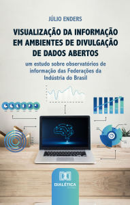 Title: Visualização da Informação em Ambientes de Divulgação de Dados Abertos: um estudo sobre observatórios de informação das Federações da Indústria do Brasil, Author: Júlio Enders