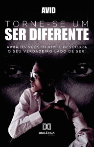 Title: Torne-se um Ser diferente: abra os seus olhos e descubra o seu verdadeiro lado de ser!, Author: Avid