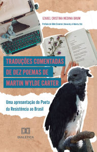 Title: Traduções comentadas de dez poemas de Martin Wylde Carter: uma apresentação do Poeta da Resistência ao Brasil, Author: Izabel Cristina Medina Brum