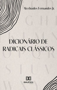 Title: Dicionário de Radicais Clássicos, Author: Alcebíades Fernandes Jr.
