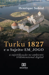 Title: Turku 1827 e o Sujeito-EM_JOGO: a sujeitificação no ambiente tridimensional digital, Author: Henrique Sobral