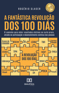 Title: A Fantástica Revolução dos 100 dias: o caminho para obter resultados efetivos no curto prazo, através da participação e desenvolvimento contínuo das pessoas, Author: Rogério Glaser
