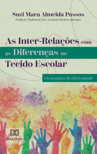Title: As Inter-Relações com as Diferenças no Tecido Escolar: os sentidos da diversidade, Author: Suzi Mara Almeida Passos