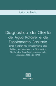 Title: Diagnóstico da oferta de água potável e de esgotamento sanitário nas cidades paraenses de Belém, Ananindeua e Santarém, diante dos desafios impostos pela Agenda 2030, da ONU, Author: João da Matta
