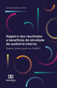 Title: Registro dos resultados e benefícios da atividade de auditoria interna: sistema criado a partir do PMBOK®, Author: Eufrásia de Souza Melo