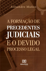 Title: A formação de precedentes judiciais e o devido processo legal, Author: Alexandre Muñoz