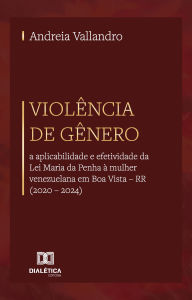 Title: Violência de Gênero: a aplicabilidade e efetividade da Lei Maria da Penha à mulher venezuelana em Boa Vista - RR (2020 - 2024), Author: Andreia Vallandro
