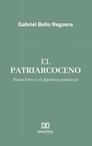 Title: El Patriarcoceno: Homo Deus y el algoritmo patriarcal, Author: Gabriel Bello Reguera