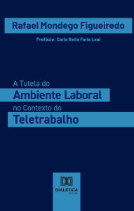 Title: A Tutela do Ambiente Laboral no Contexto do Teletrabalho, Author: Rafael Mondego Figueiredo