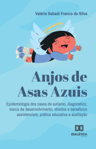 Title: Anjos de Asas Azuis: epidemiologia dos casos de autismo, diagnóstico, marco de desenvolvimento, direitos e benefícios assistenciais, prática educativa e aceitação, Author: Valéria Sabadi Franco da Silva